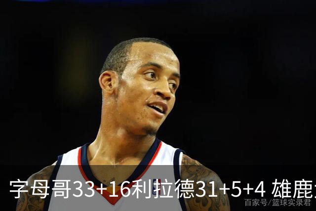 字母哥33+16利拉德31+5+4 雄鹿大逆转胜开拓者