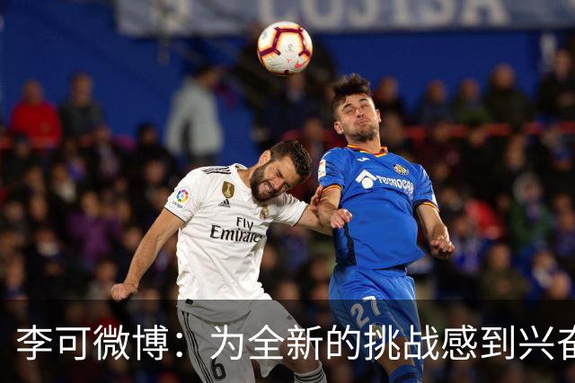 李可微博：为全新的挑战感到兴奋 我已经准备好了